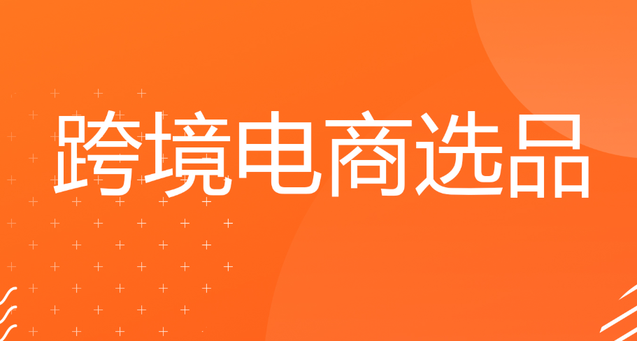 跨境电商选品选什么比较好（跨境电商运营干货知识分享）